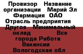 Провизор › Название организации ­ Марий Эл-Фармация, ОАО › Отрасль предприятия ­ Другое › Минимальный оклад ­ 25 000 - Все города Работа » Вакансии   . Вологодская обл.,Череповец г.